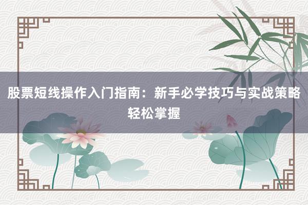 股票短线操作入门指南：新手必学技巧与实战策略轻松掌握