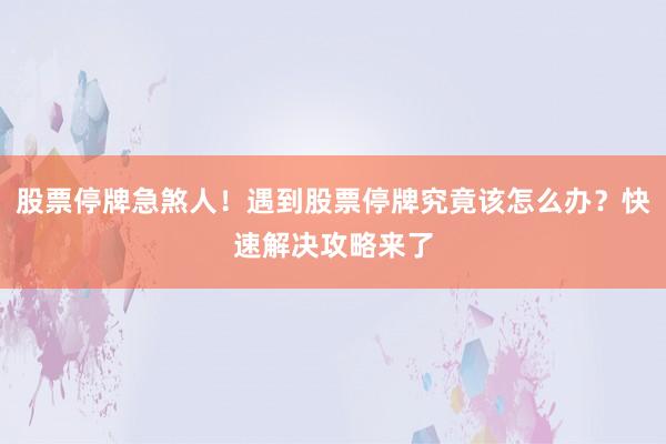 股票停牌急煞人！遇到股票停牌究竟该怎么办？快速解决攻略来了