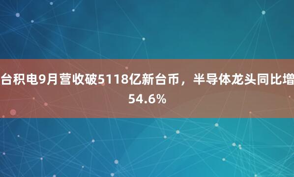 台积电9月营收破5118亿新台币,半导体龙头同比增54.6%