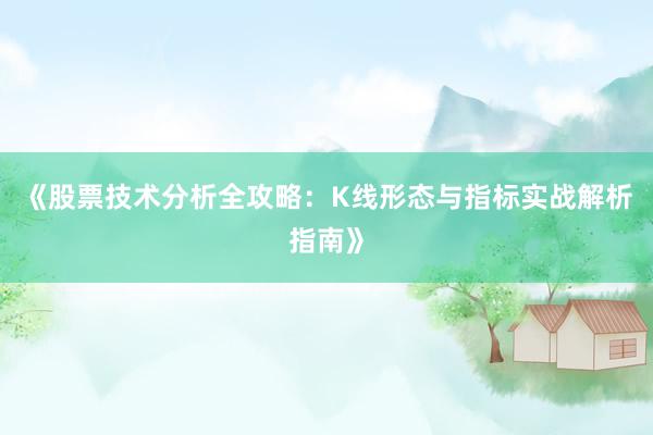 《股票技术分析全攻略:K线形态与指标实战解析指南》