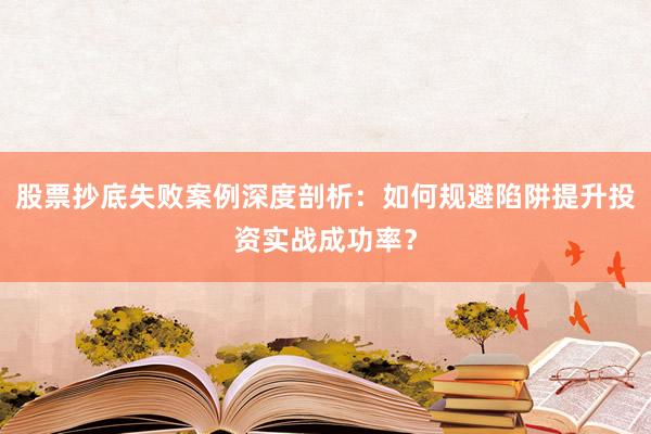 股票抄底失败案例深度剖析：如何规避陷阱提升投资实战成功率？