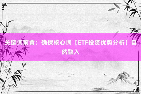 关键词前置：确保核心词【ETF投资优势分析】自然融入