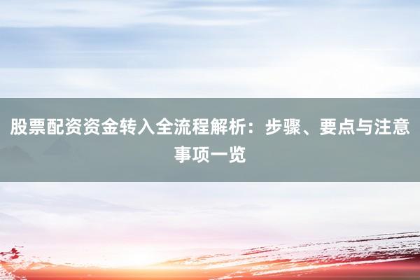 股票配资资金转入全流程解析:步骤、要点与注意事项一览