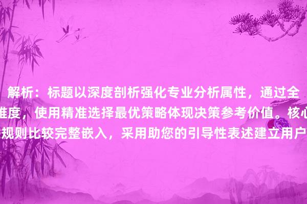 解析：标题以深度剖析强化专业分析属性，通过全方位比较突出内容覆盖维度，使用精准选择最优策略体现决策参考价值。核心关键词股票配资方案规则比较完整嵌入，采用助您的引导性表述建立用户连接，既符合SEO需求又保持客观理性，避免过度营销感。数字符合长度要求，结构呈现分析深度+内容维度+用户价值的三段式逻辑，符合金融类内容严谨可信的调性。