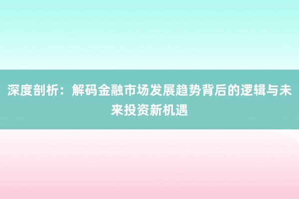 深度剖析:解码金融市场发展趋势背后的逻辑与未来投资新机遇