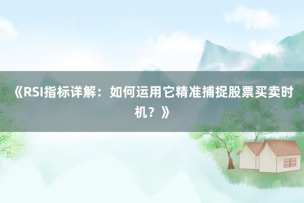 《RSI指标详解：如何运用它精准捕捉股票买卖时机？》