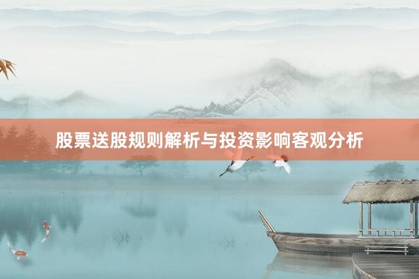 股票送股规则解析与投资影响客观分析
