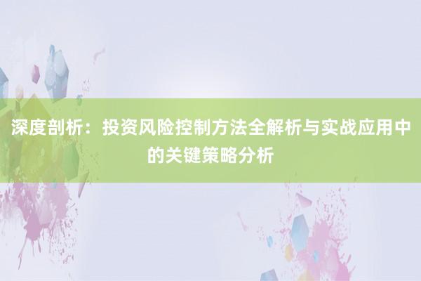 深度剖析：投资风险控制方法全解析与实战应用中的关键策略分析