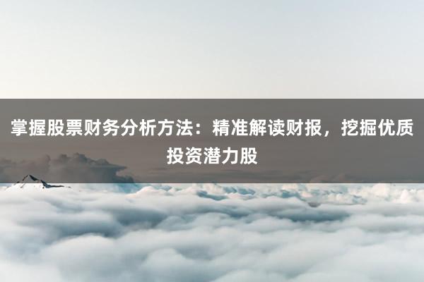掌握股票财务分析方法：精准解读财报，挖掘优质投资潜力股
