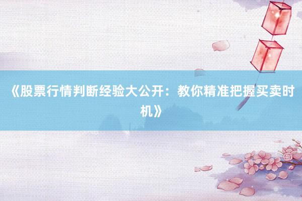 《股票行情判断经验大公开：教你精准把握买卖时机》